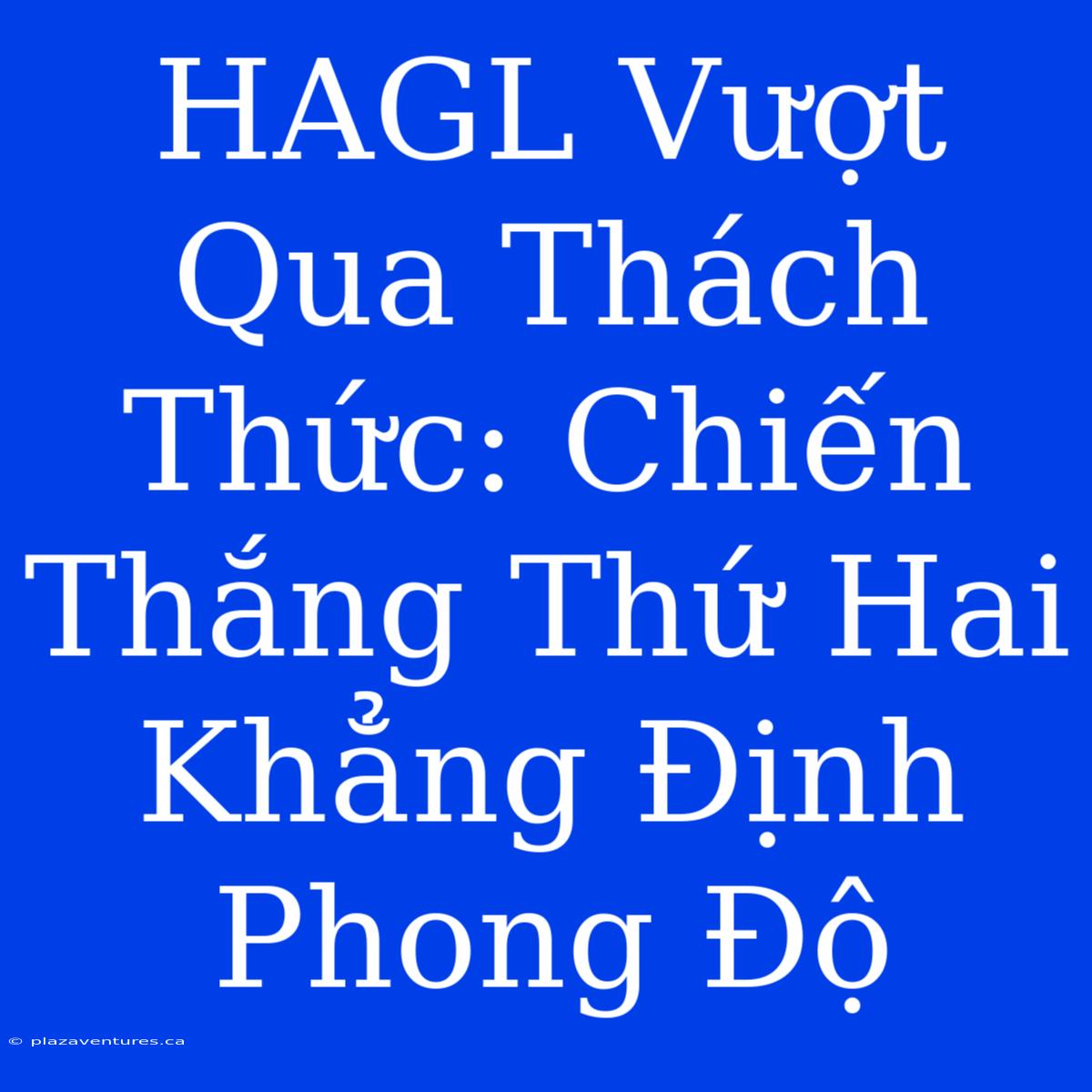 HAGL Vượt Qua Thách Thức: Chiến Thắng Thứ Hai Khẳng Định Phong Độ