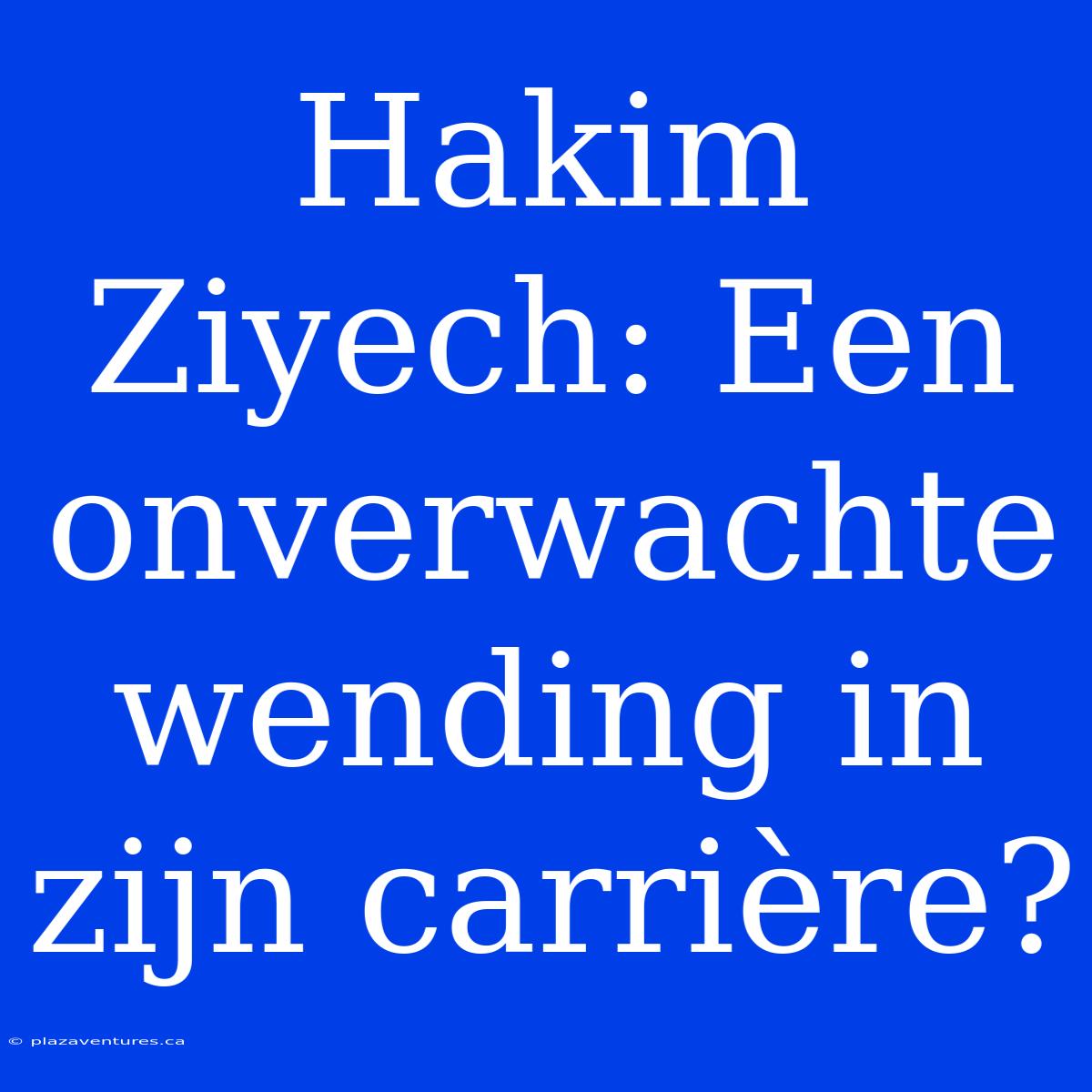 Hakim Ziyech: Een Onverwachte Wending In Zijn Carrière?