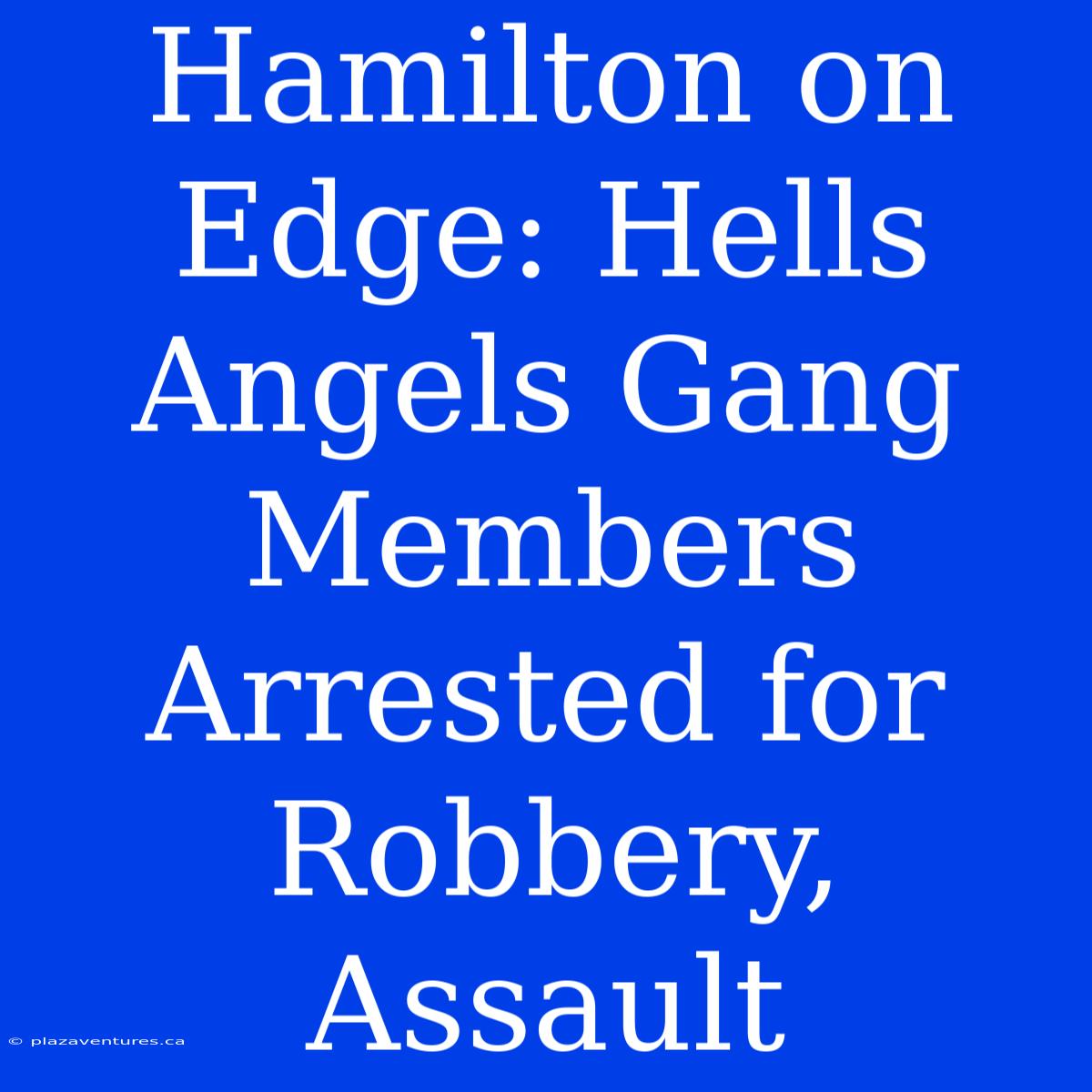 Hamilton On Edge: Hells Angels Gang Members Arrested For Robbery, Assault