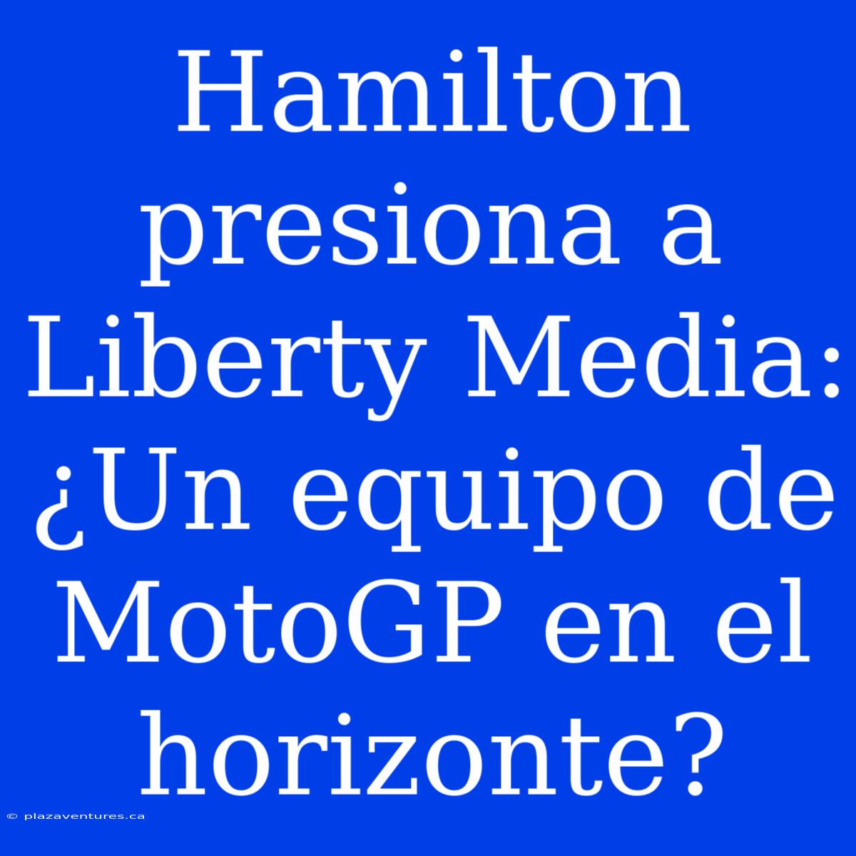 Hamilton Presiona A Liberty Media: ¿Un Equipo De MotoGP En El Horizonte?