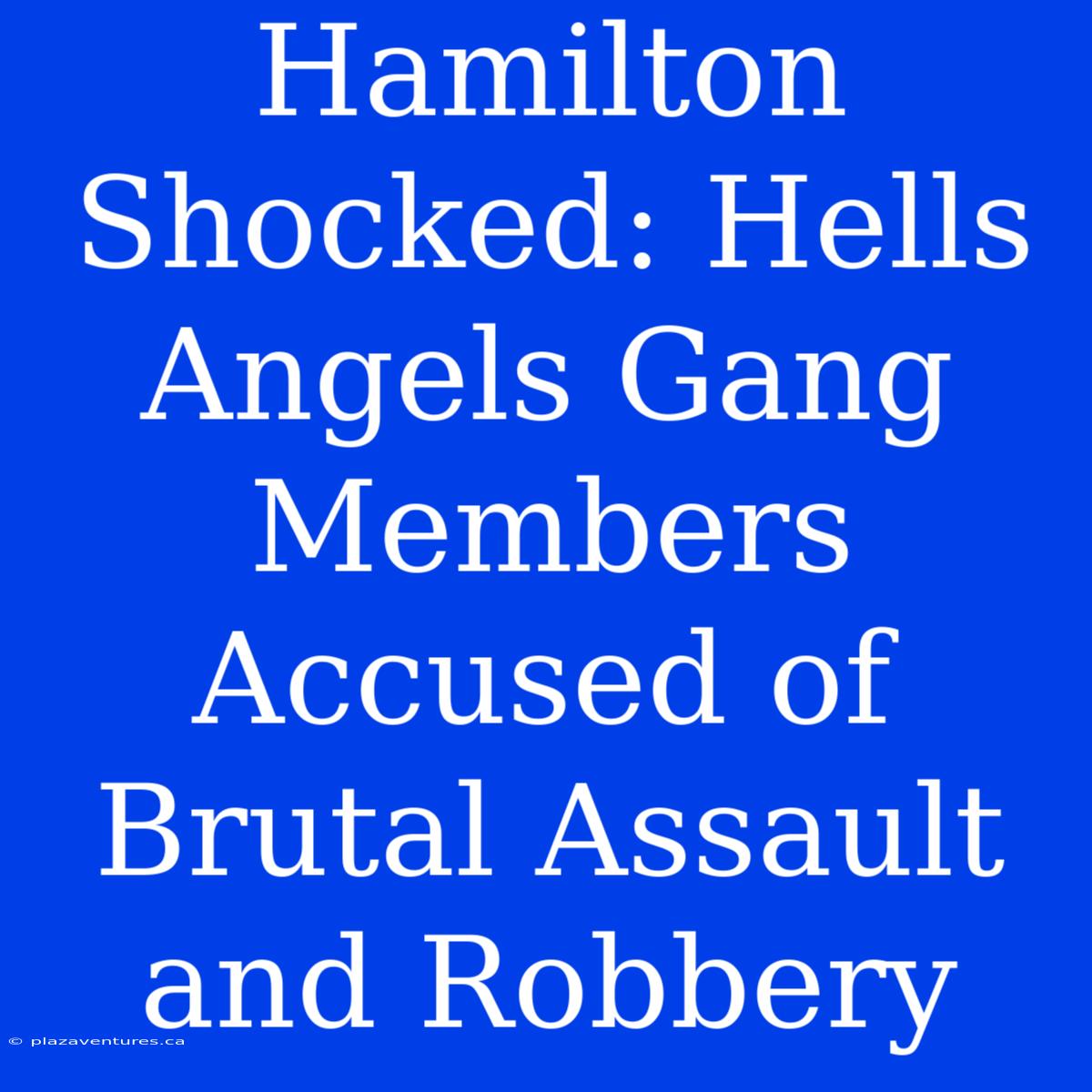 Hamilton Shocked: Hells Angels Gang Members Accused Of Brutal Assault And Robbery