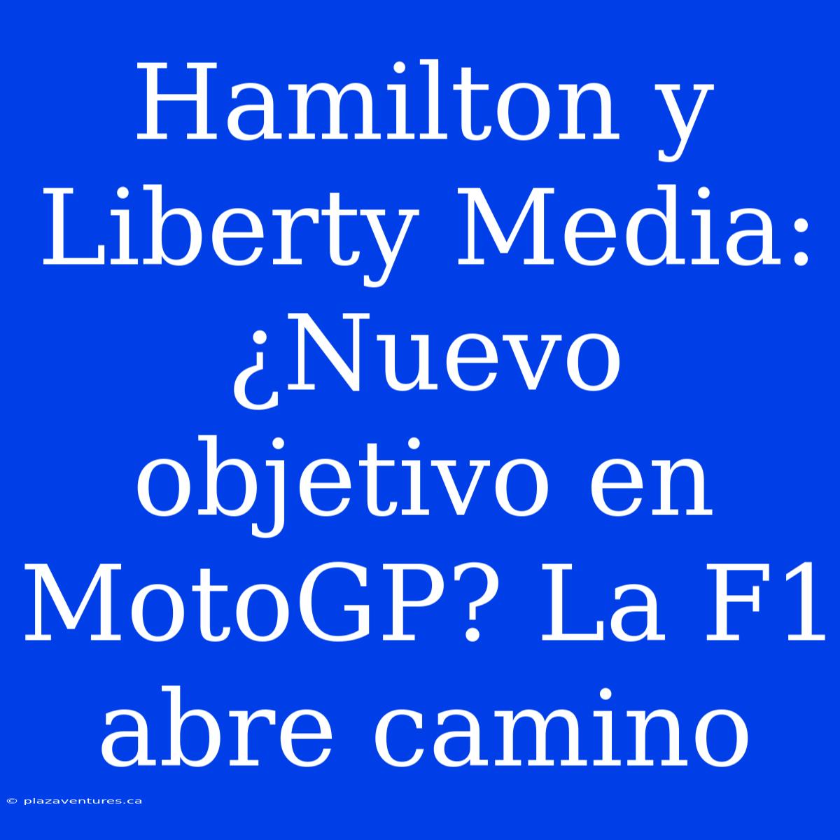 Hamilton Y Liberty Media: ¿Nuevo Objetivo En MotoGP? La F1 Abre Camino