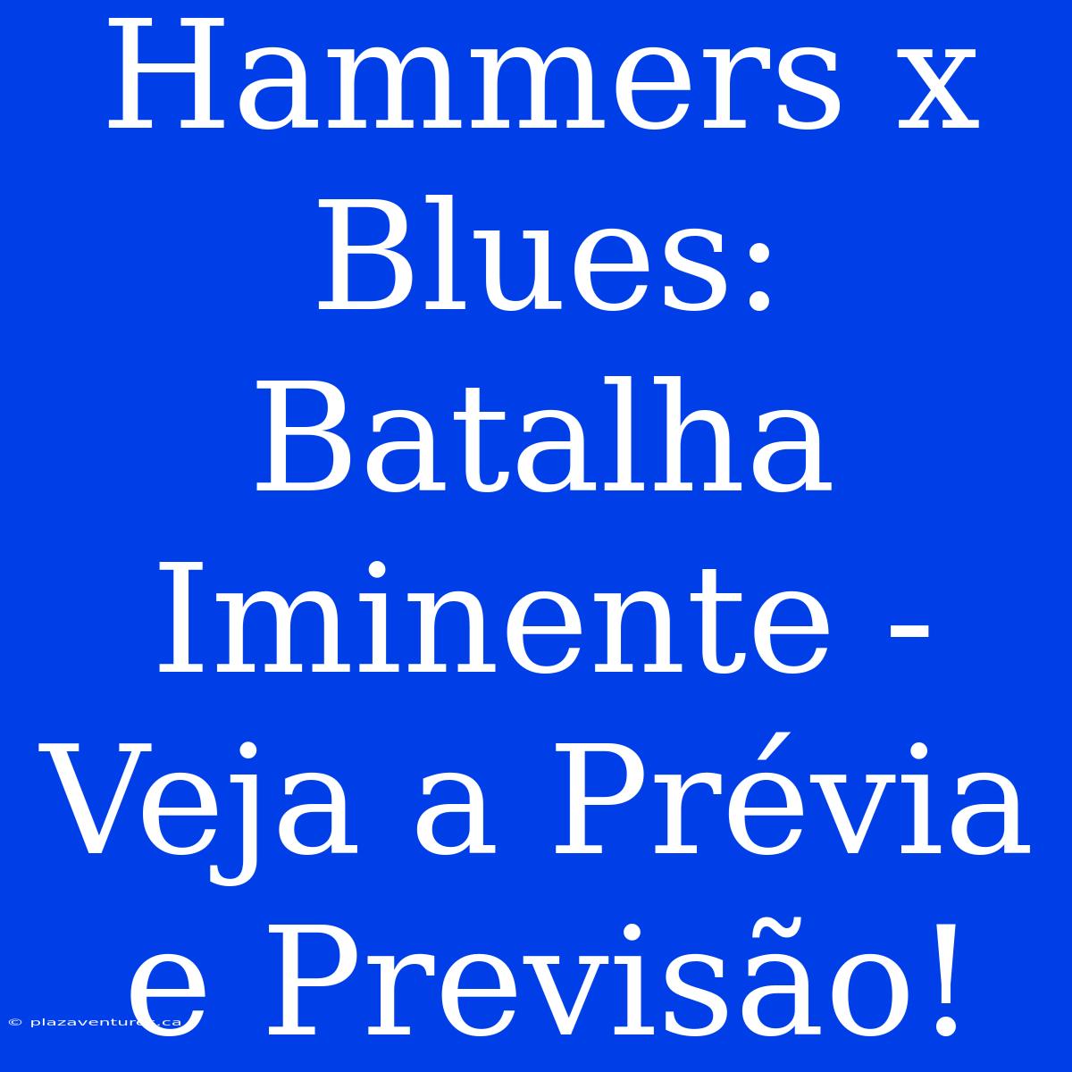 Hammers X Blues: Batalha Iminente - Veja A Prévia E Previsão!