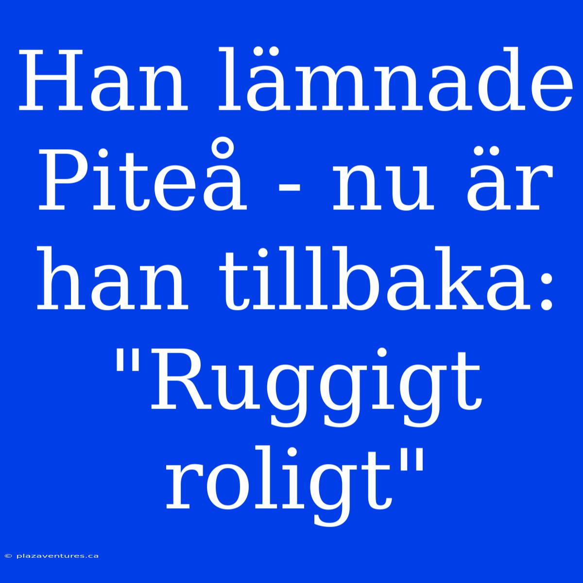 Han Lämnade Piteå - Nu Är Han Tillbaka: 