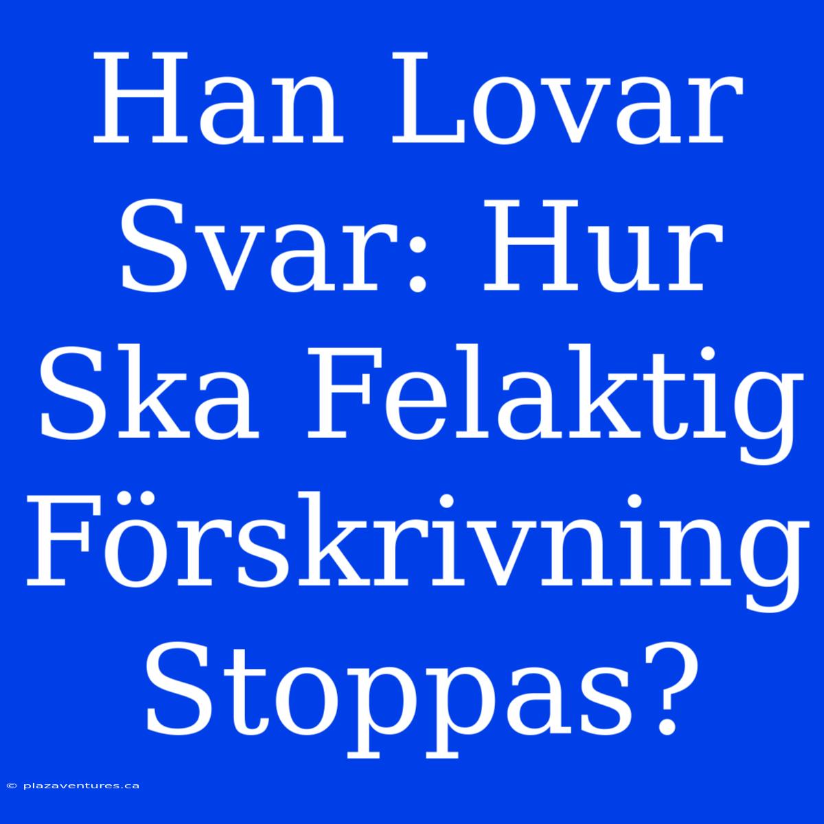 Han Lovar Svar: Hur Ska Felaktig Förskrivning Stoppas?