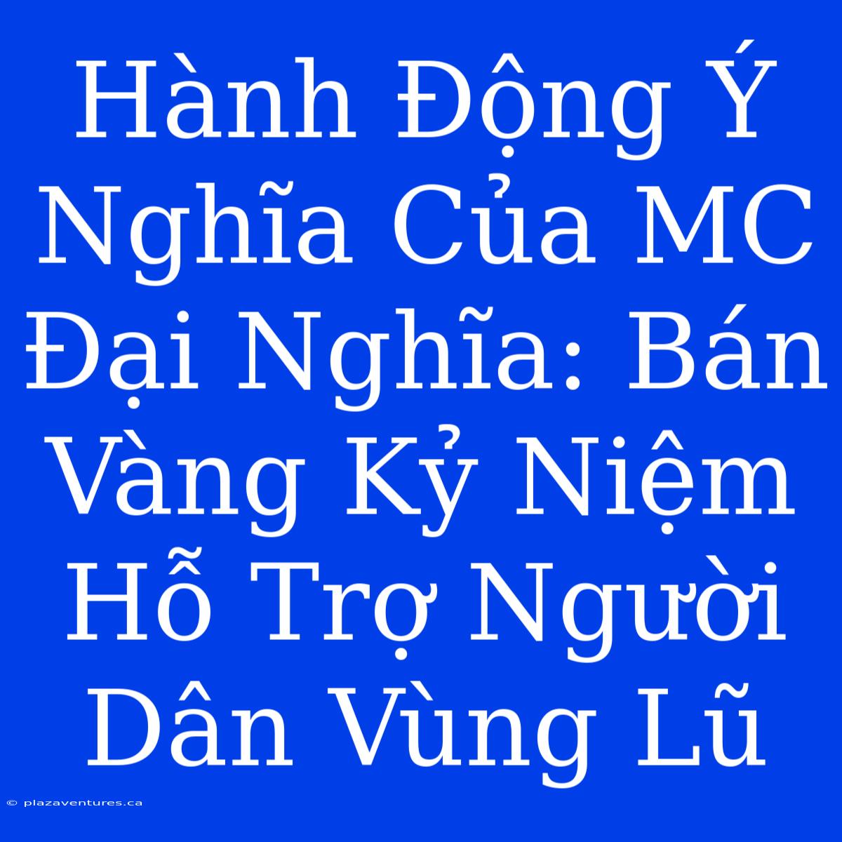 Hành Động Ý Nghĩa Của MC Đại Nghĩa: Bán Vàng Kỷ Niệm Hỗ Trợ Người Dân Vùng Lũ