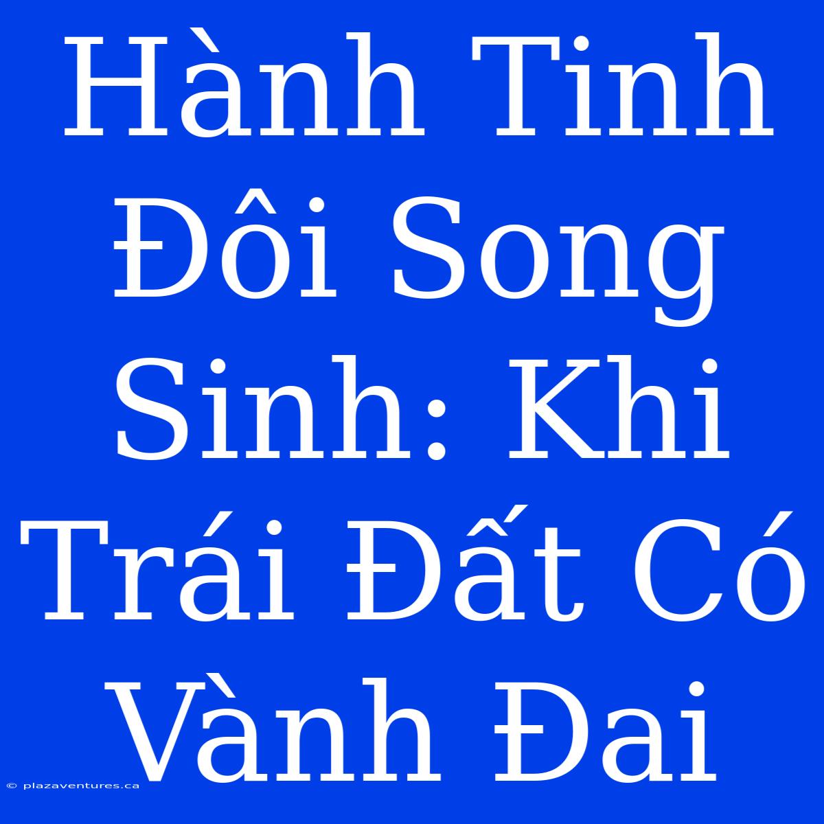 Hành Tinh Đôi Song Sinh: Khi Trái Đất Có Vành Đai