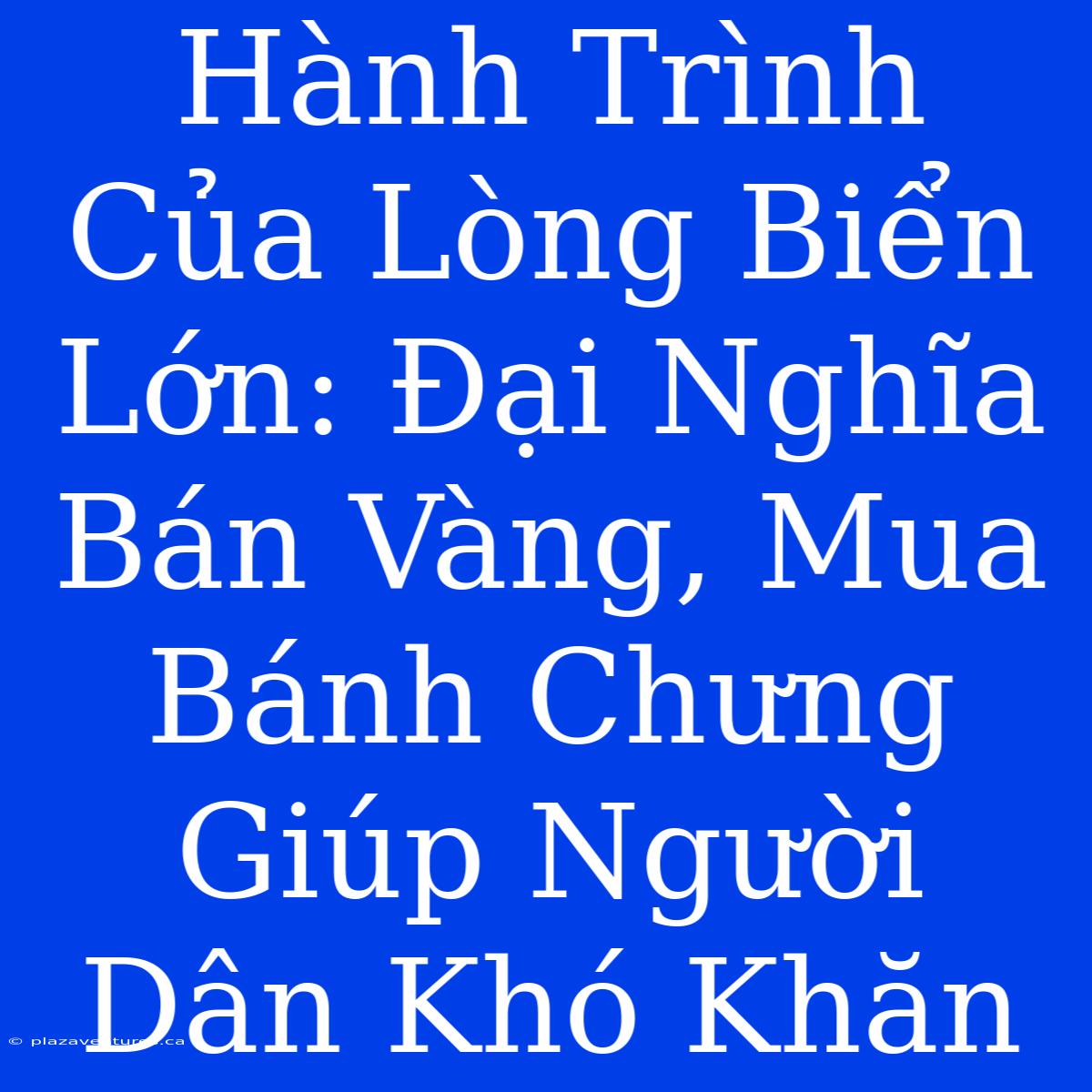 Hành Trình Của Lòng Biển Lớn: Đại Nghĩa Bán Vàng, Mua Bánh Chưng Giúp Người Dân Khó Khăn