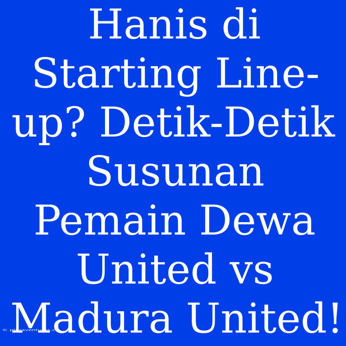 Hanis Di Starting Line-up? Detik-Detik Susunan Pemain Dewa United Vs Madura United!