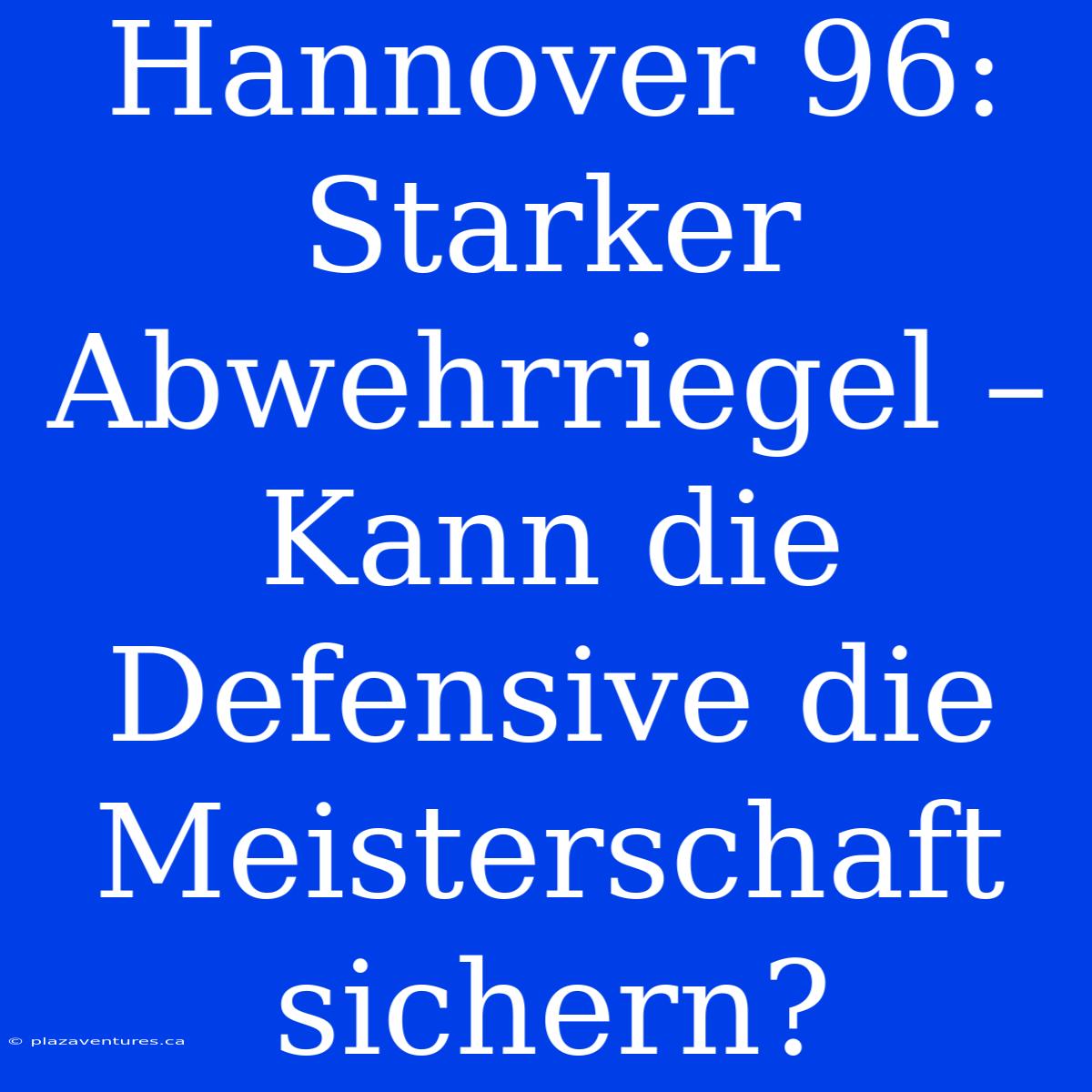 Hannover 96: Starker Abwehrriegel – Kann Die Defensive Die Meisterschaft Sichern?