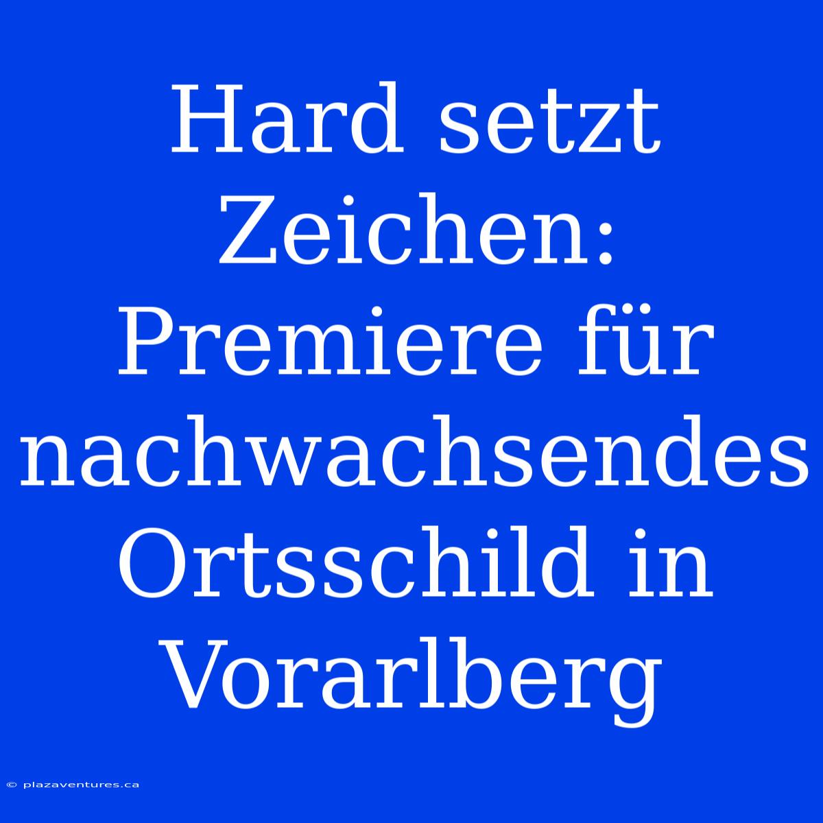 Hard Setzt Zeichen: Premiere Für Nachwachsendes Ortsschild In Vorarlberg