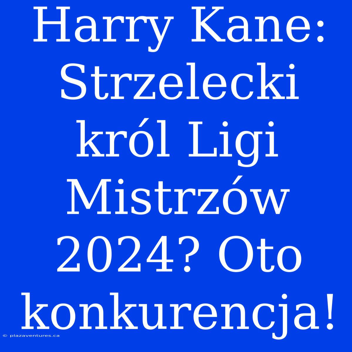 Harry Kane: Strzelecki Król Ligi Mistrzów 2024? Oto Konkurencja!