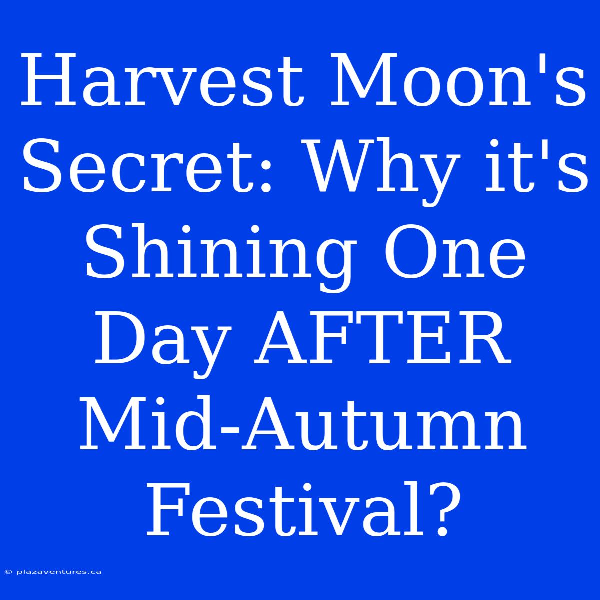 Harvest Moon's Secret: Why It's Shining One Day AFTER Mid-Autumn Festival?