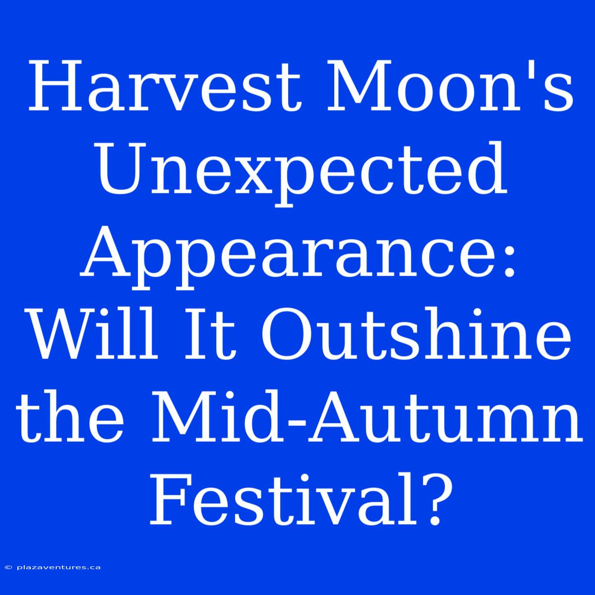 Harvest Moon's Unexpected Appearance: Will It Outshine The Mid-Autumn Festival?