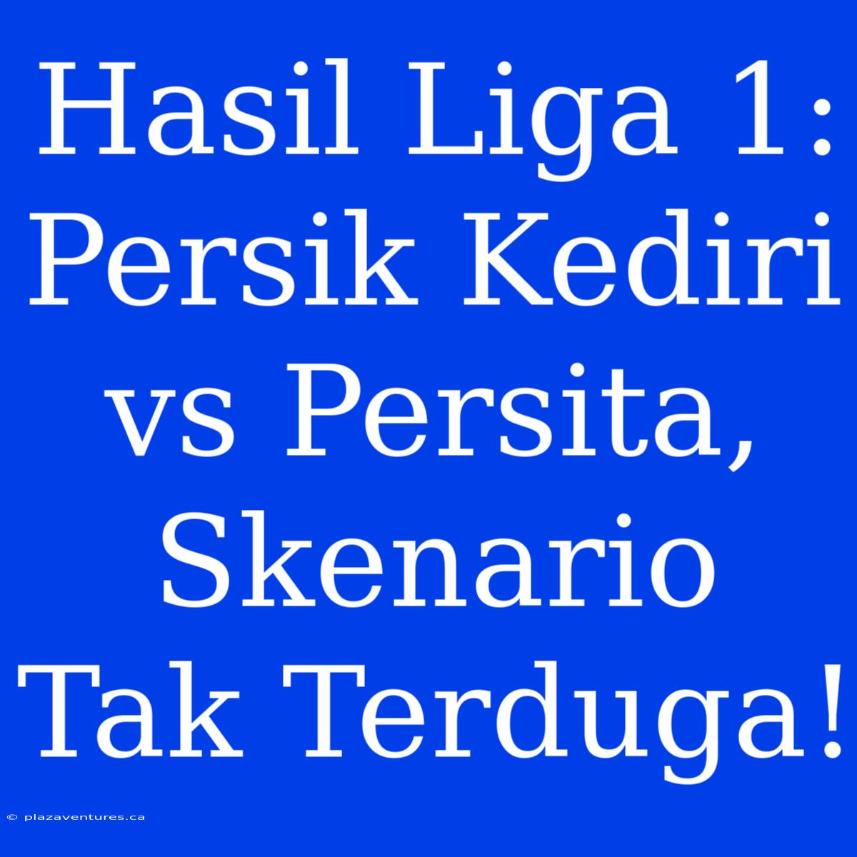 Hasil Liga 1: Persik Kediri Vs Persita, Skenario Tak Terduga!