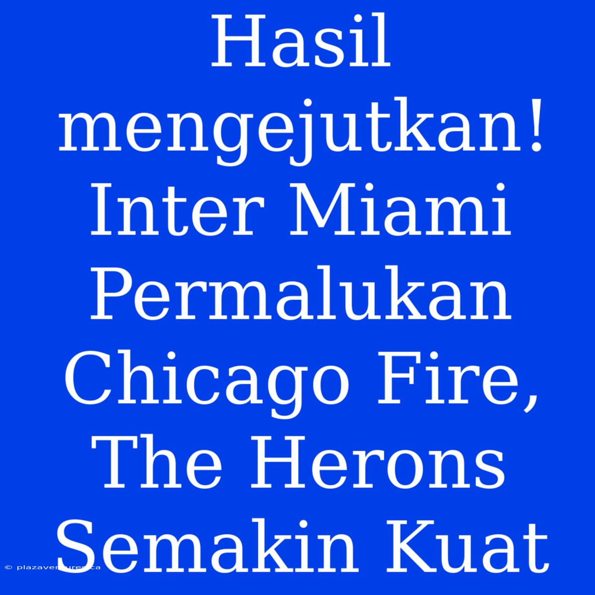 Hasil Mengejutkan! Inter Miami Permalukan Chicago Fire, The Herons Semakin Kuat