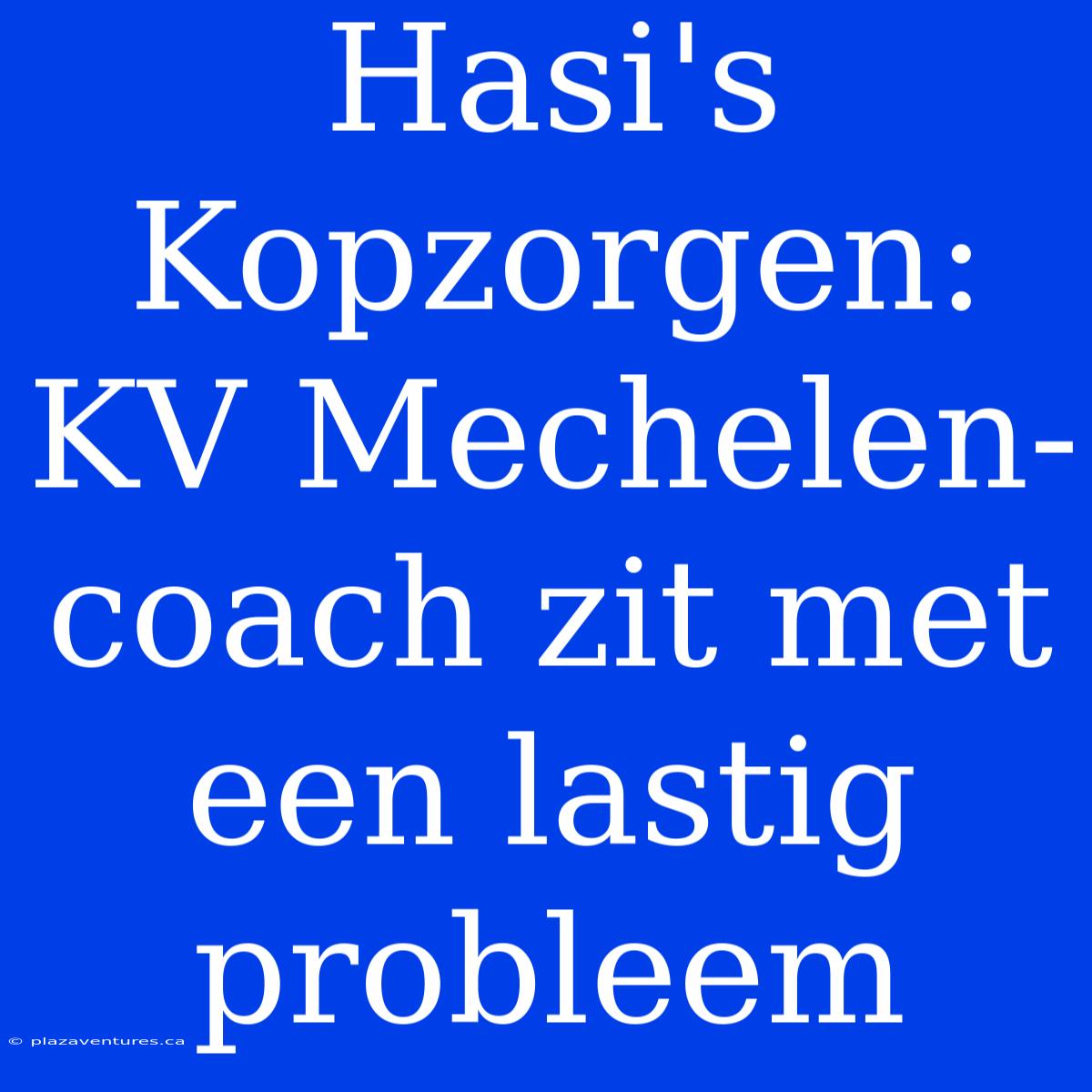 Hasi's Kopzorgen: KV Mechelen-coach Zit Met Een Lastig Probleem