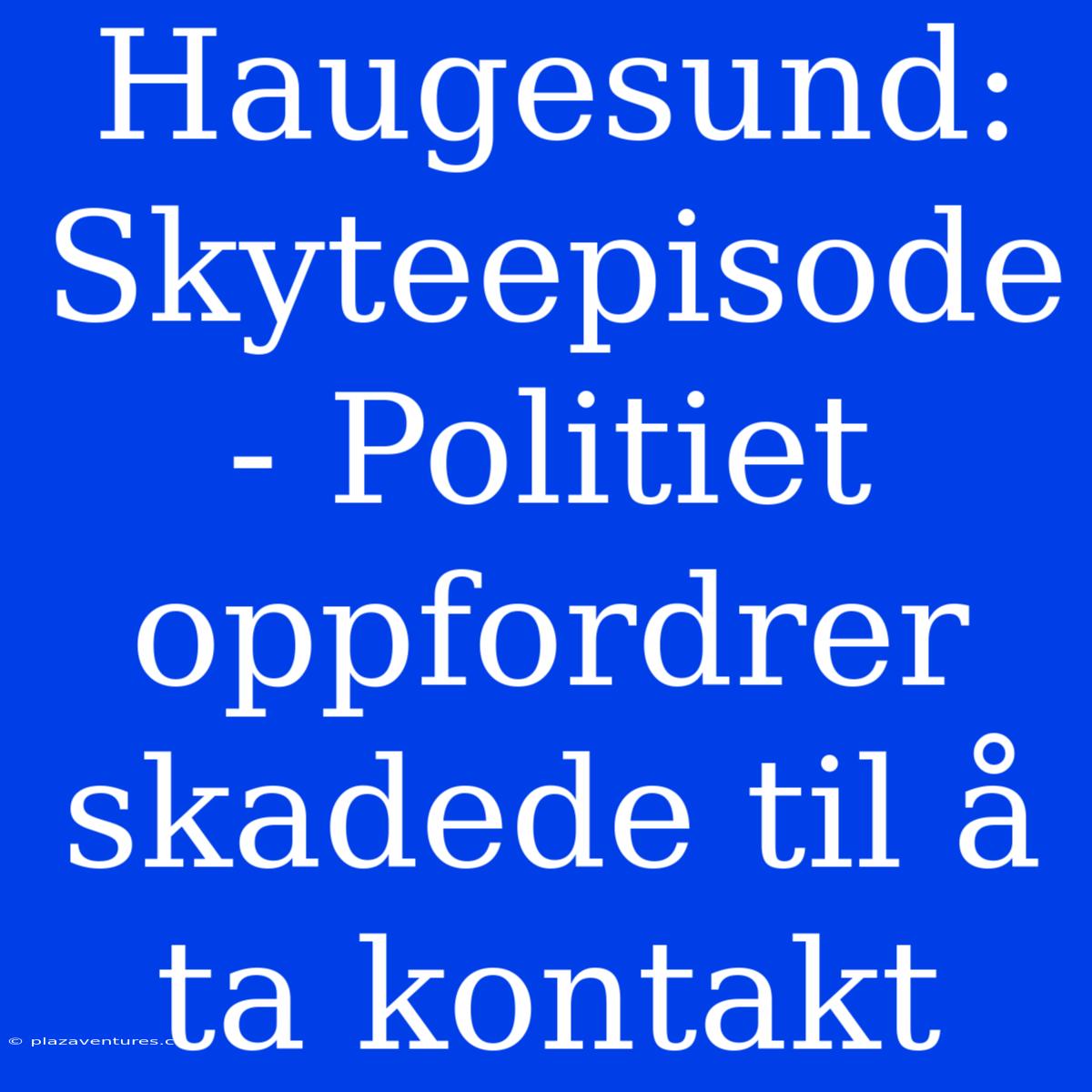 Haugesund: Skyteepisode - Politiet Oppfordrer Skadede Til Å Ta Kontakt