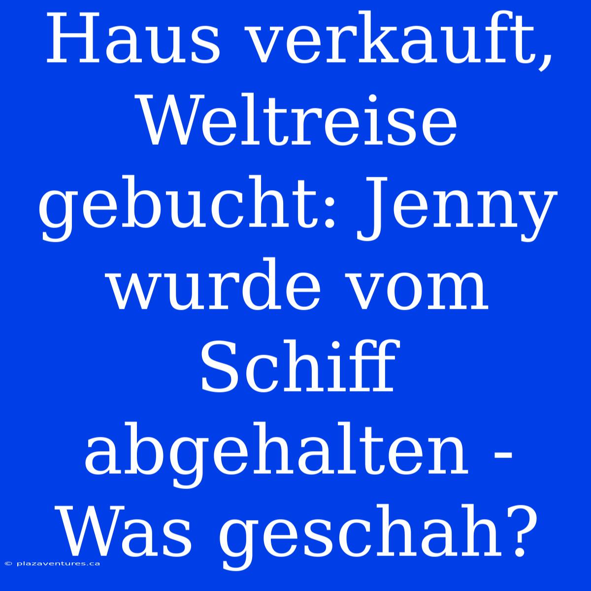 Haus Verkauft, Weltreise Gebucht: Jenny Wurde Vom Schiff Abgehalten - Was Geschah?