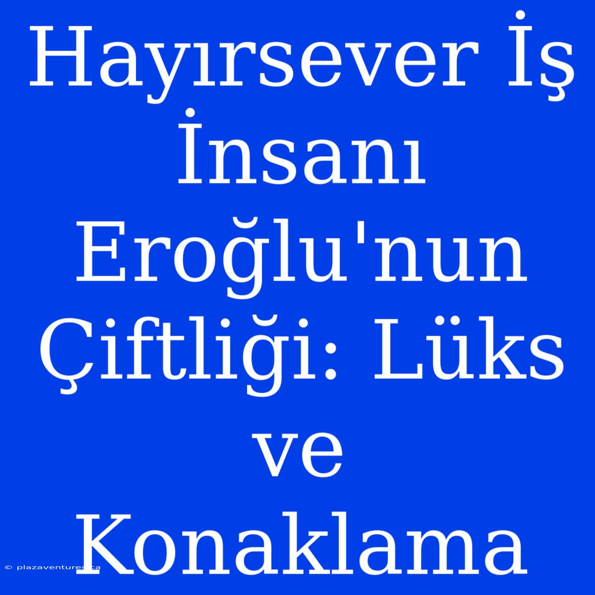 Hayırsever İş İnsanı Eroğlu'nun Çiftliği: Lüks Ve Konaklama