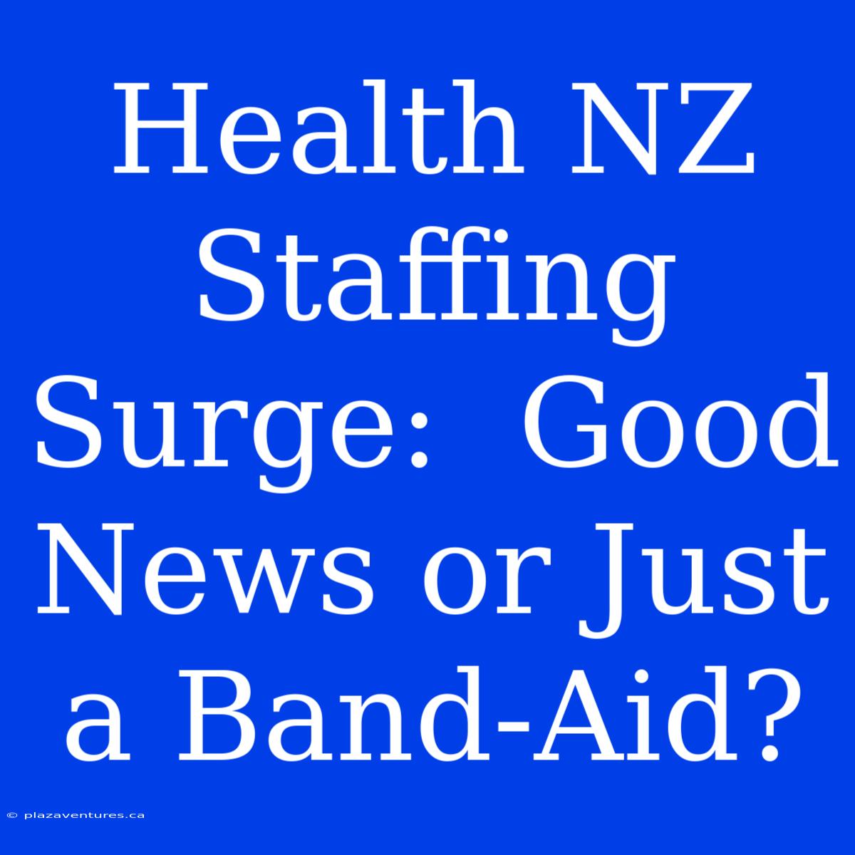 Health NZ Staffing Surge:  Good News Or Just A Band-Aid?