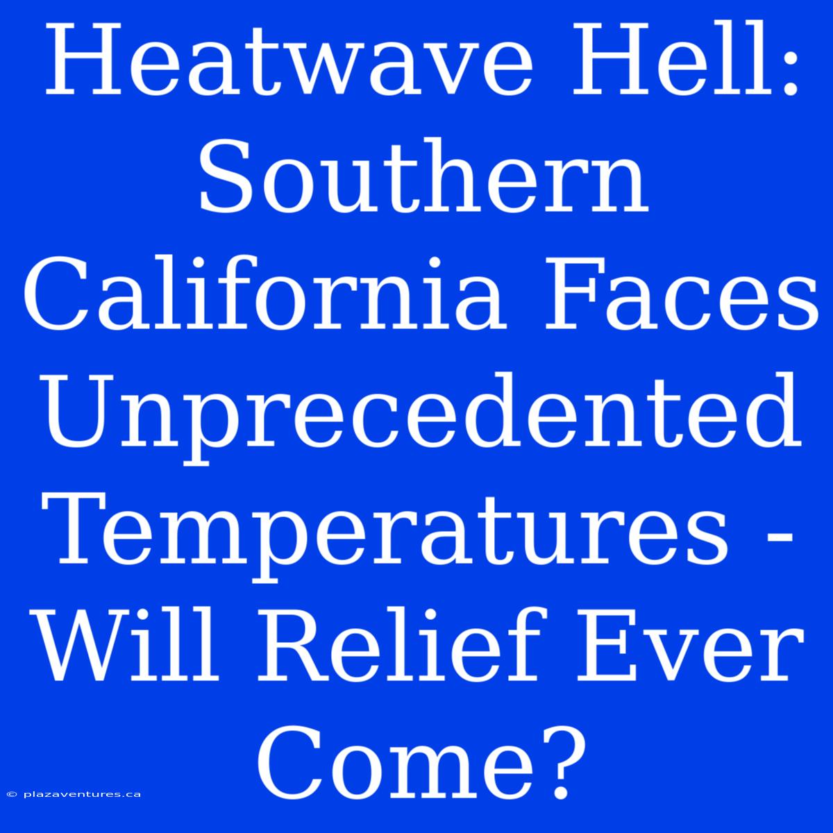 Heatwave Hell: Southern California Faces Unprecedented Temperatures - Will Relief Ever Come?