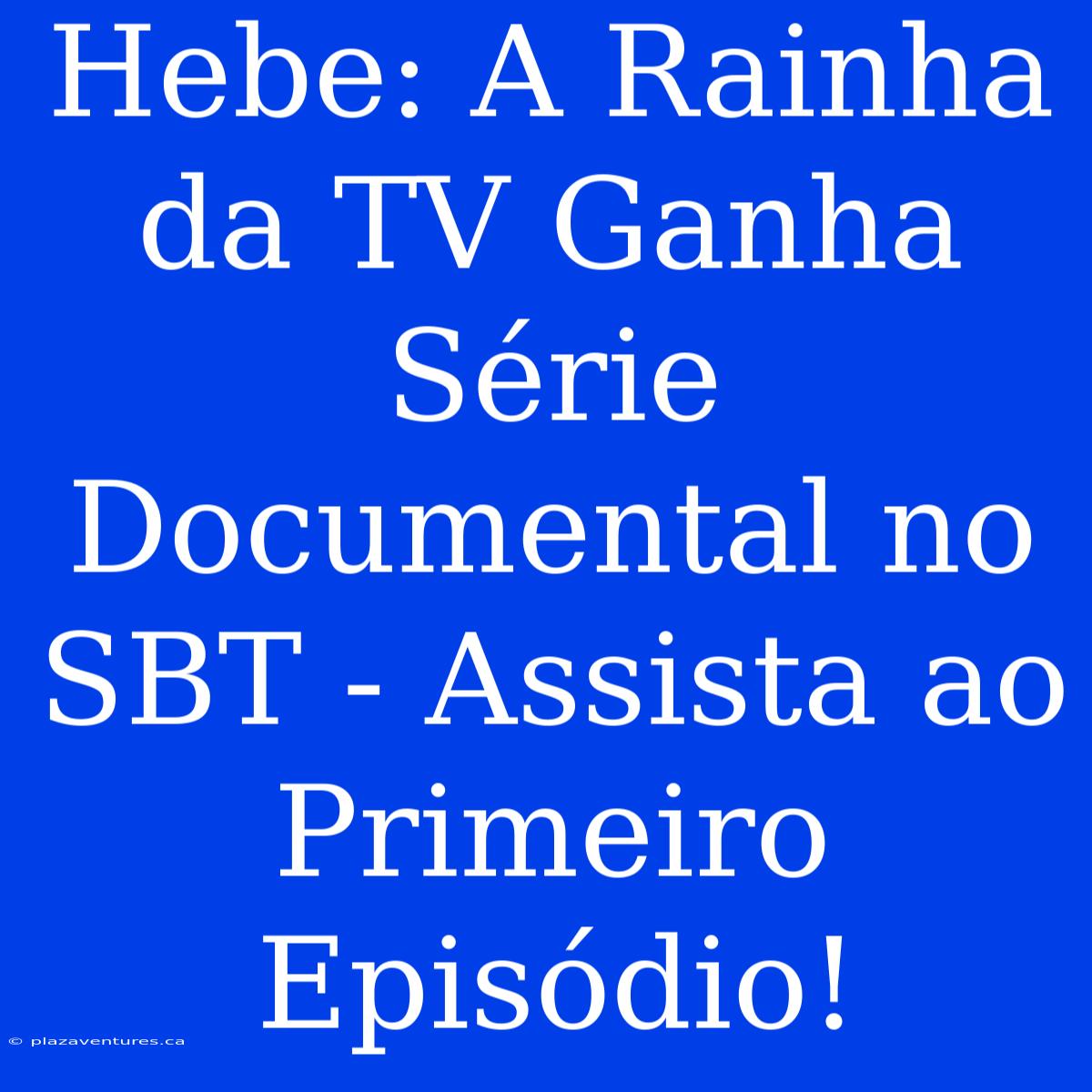 Hebe: A Rainha Da TV Ganha Série Documental No SBT - Assista Ao Primeiro Episódio!