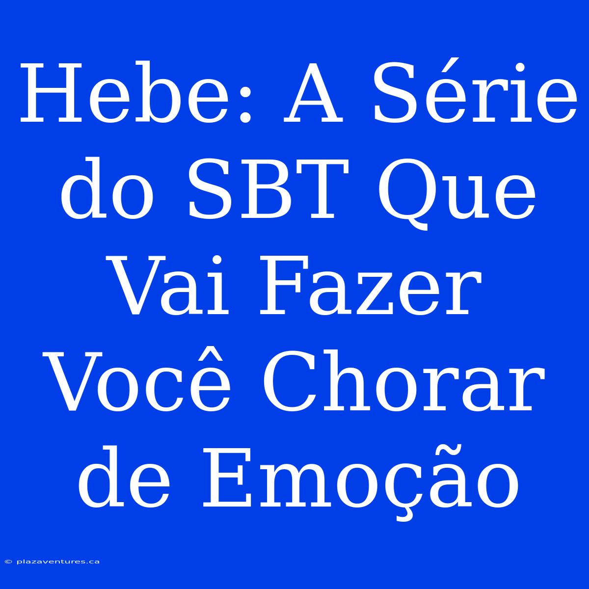 Hebe: A Série Do SBT Que Vai Fazer Você Chorar De Emoção