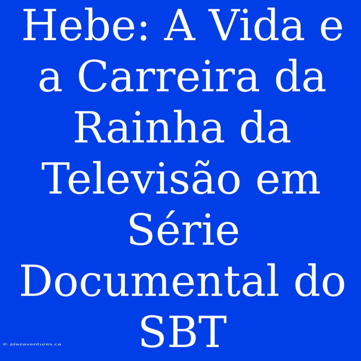 Hebe: A Vida E A Carreira Da Rainha Da Televisão Em Série Documental Do SBT