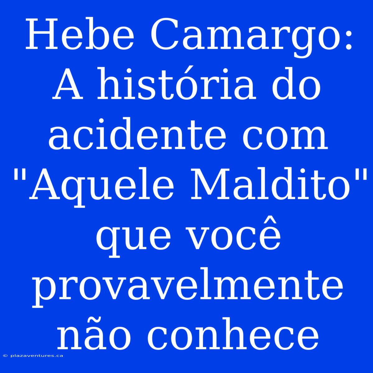 Hebe Camargo: A História Do Acidente Com 