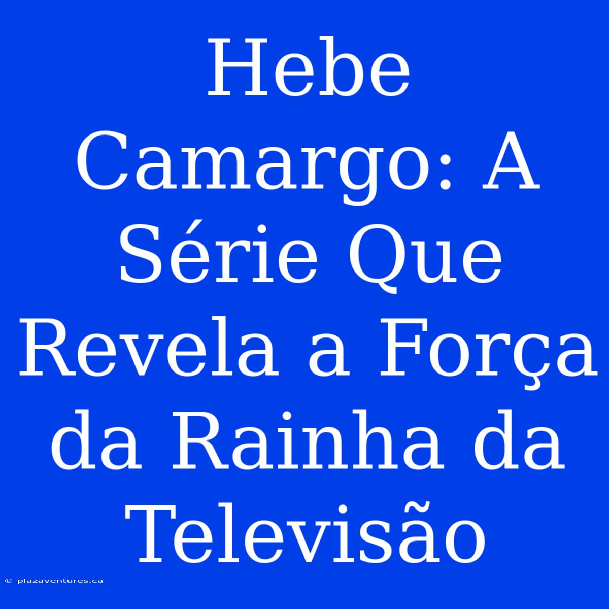 Hebe Camargo: A Série Que Revela A Força Da Rainha Da Televisão