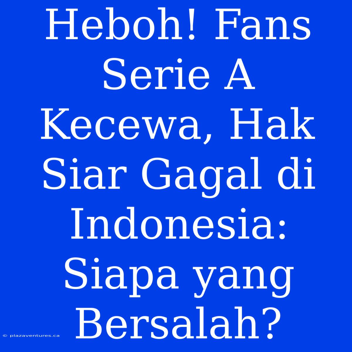 Heboh! Fans Serie A Kecewa, Hak Siar Gagal Di Indonesia: Siapa Yang Bersalah?