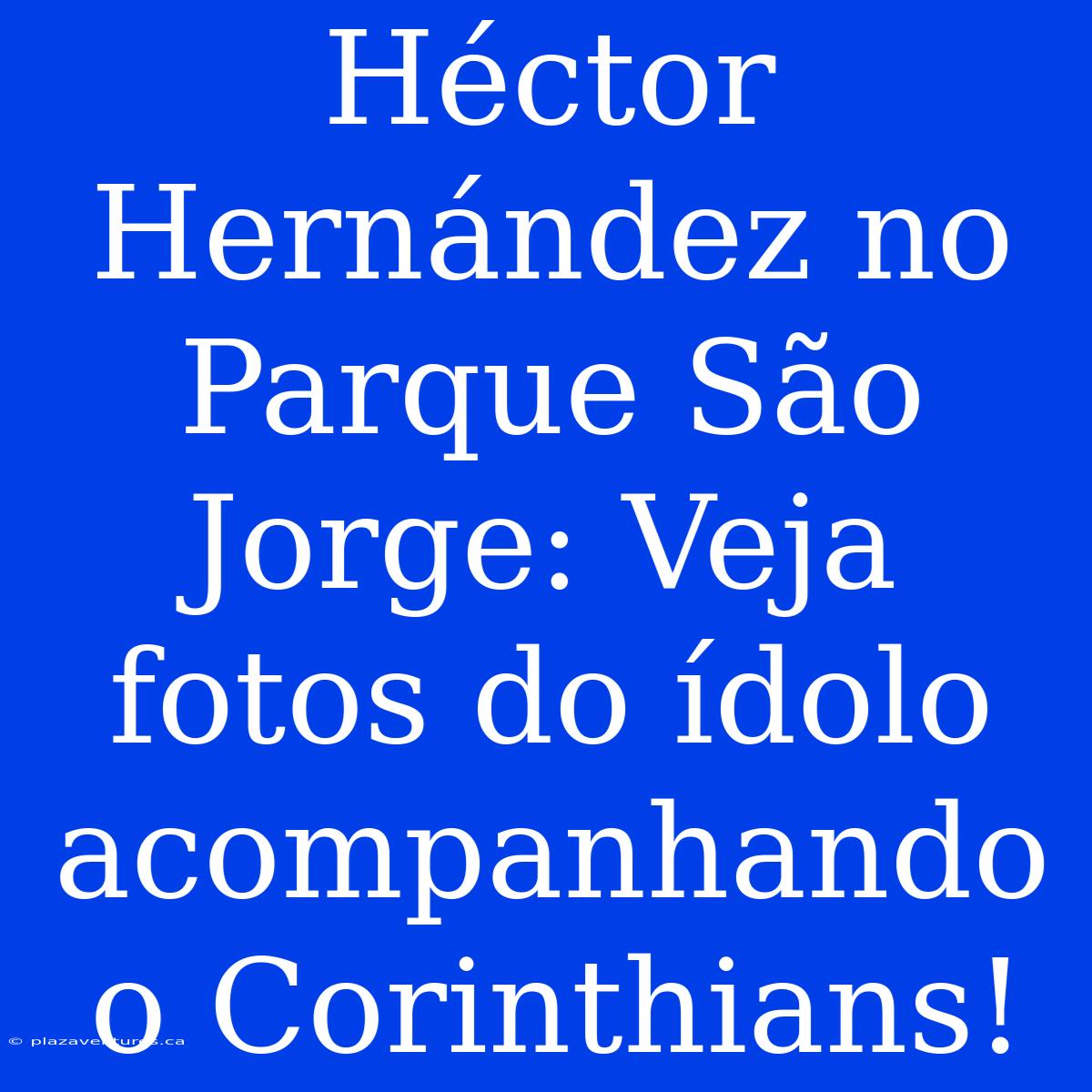 Héctor Hernández No Parque São Jorge: Veja Fotos Do Ídolo Acompanhando O Corinthians!