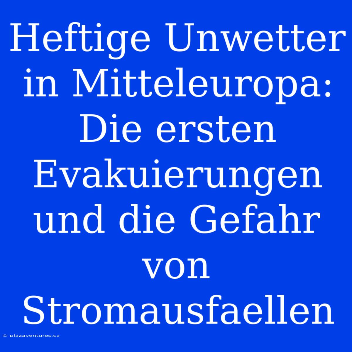 Heftige Unwetter In Mitteleuropa: Die Ersten Evakuierungen Und Die Gefahr Von Stromausfaellen