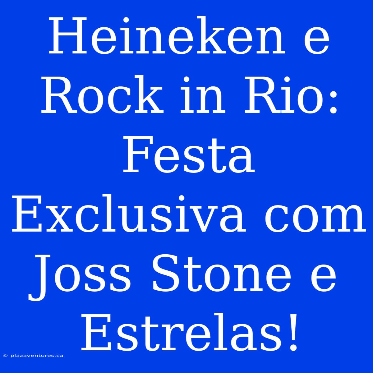 Heineken E Rock In Rio: Festa Exclusiva Com Joss Stone E Estrelas!