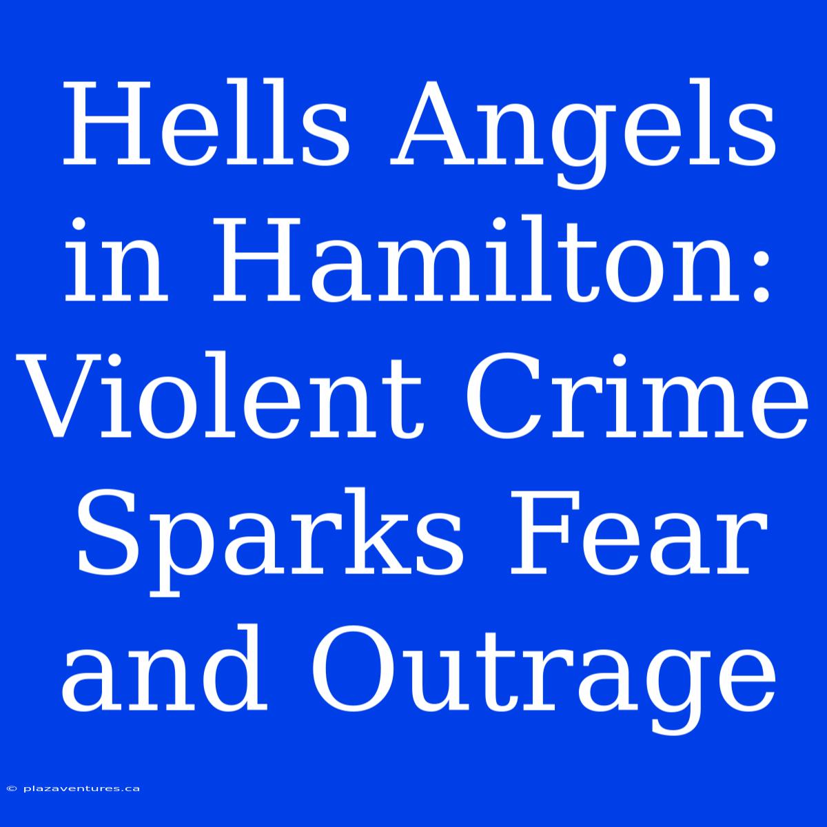 Hells Angels In Hamilton: Violent Crime Sparks Fear And Outrage