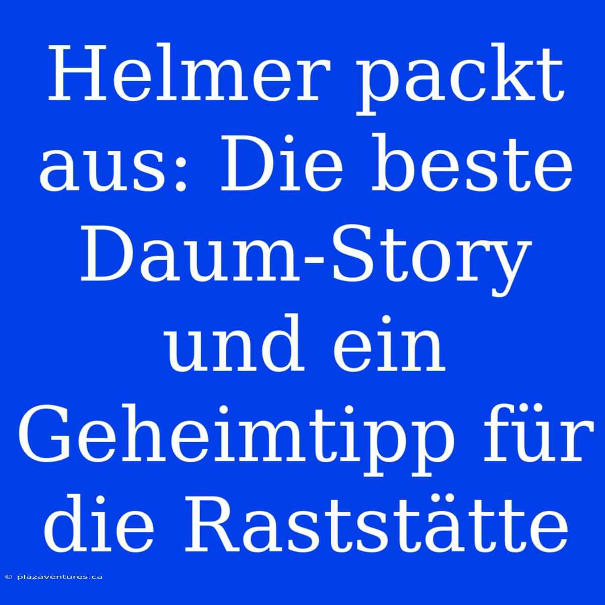 Helmer Packt Aus: Die Beste Daum-Story Und Ein Geheimtipp Für Die Raststätte