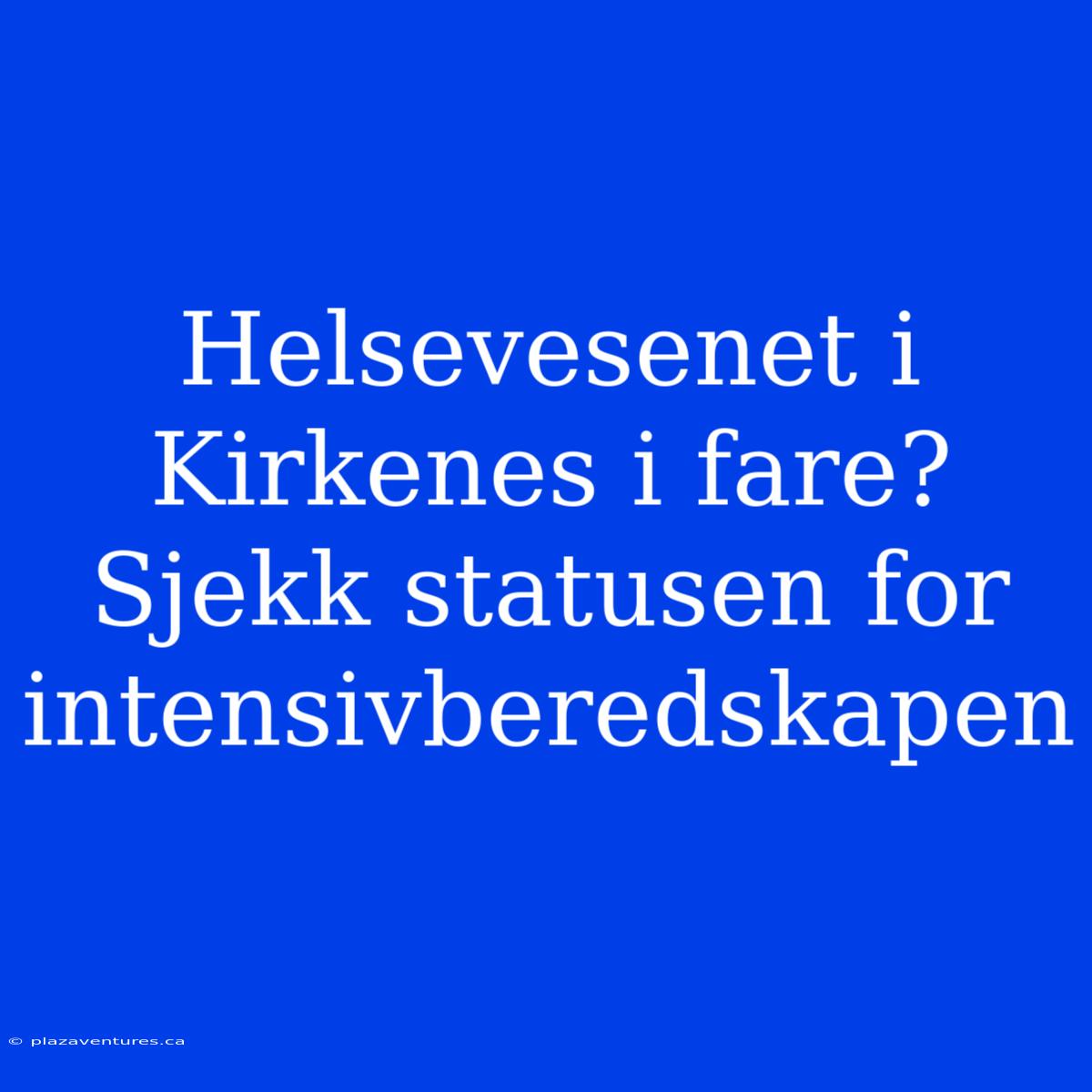 Helsevesenet I Kirkenes I Fare? Sjekk Statusen For Intensivberedskapen