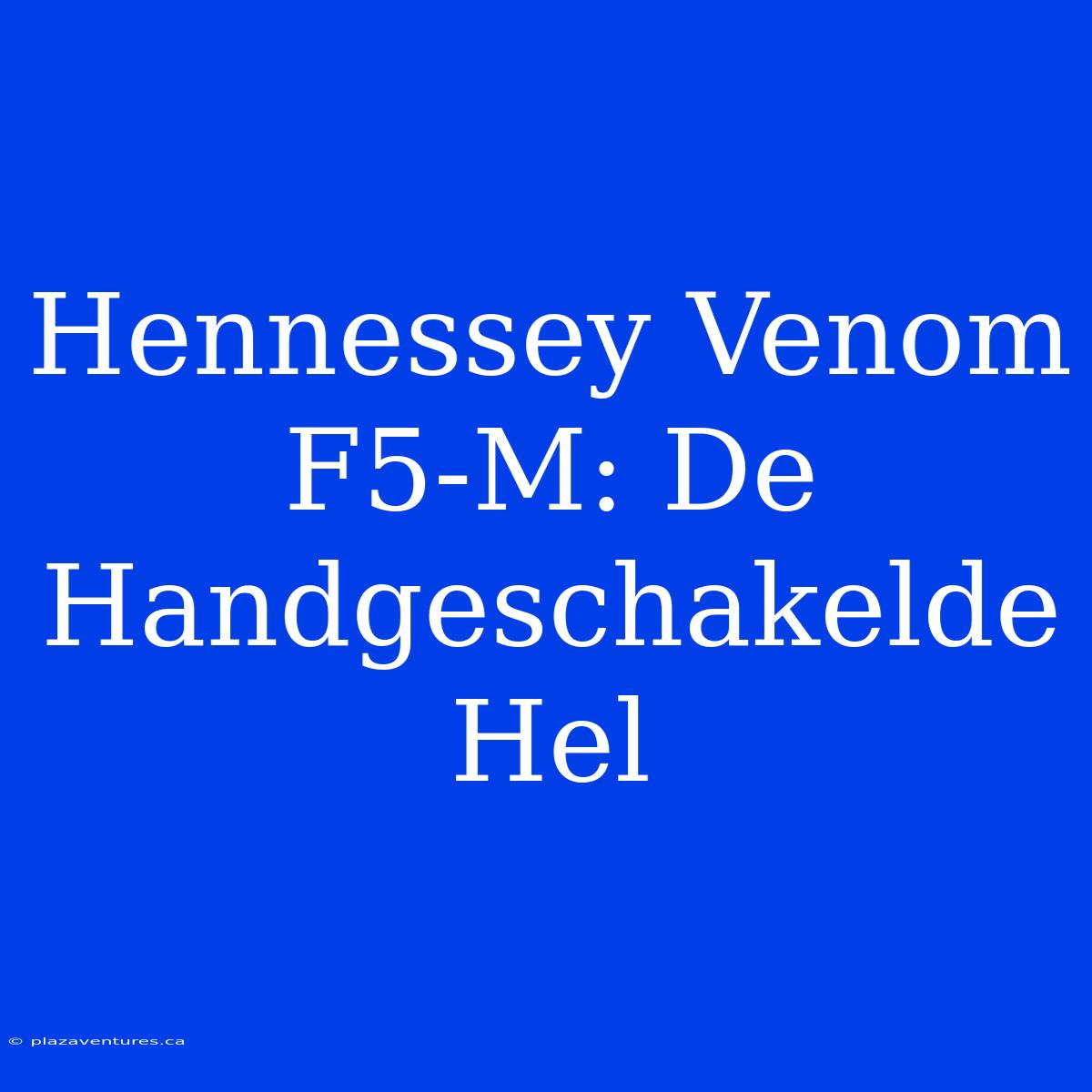 Hennessey Venom F5-M: De Handgeschakelde Hel