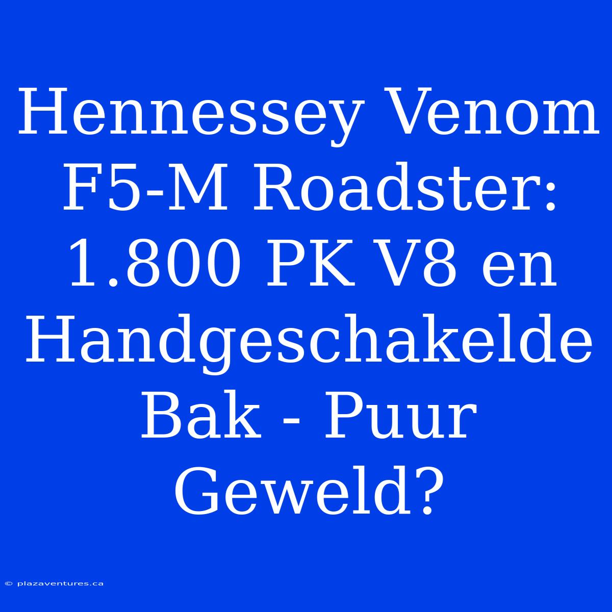 Hennessey Venom F5-M Roadster: 1.800 PK V8 En Handgeschakelde Bak - Puur Geweld?