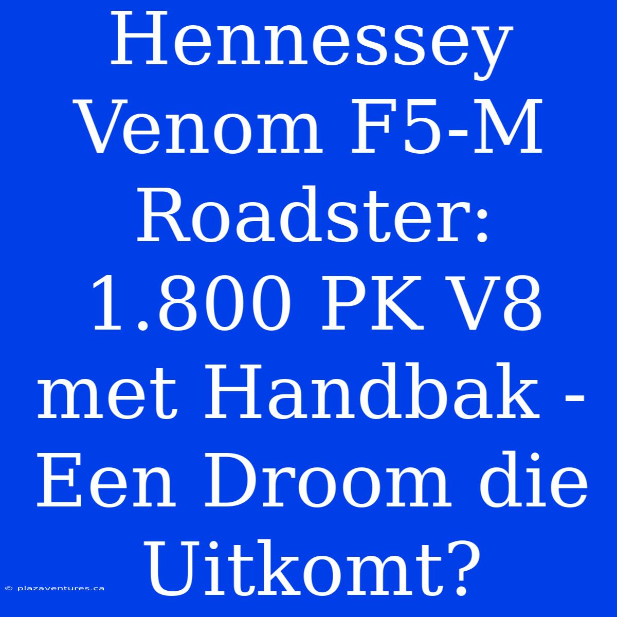 Hennessey Venom F5-M Roadster:  1.800 PK V8 Met Handbak - Een Droom Die Uitkomt?