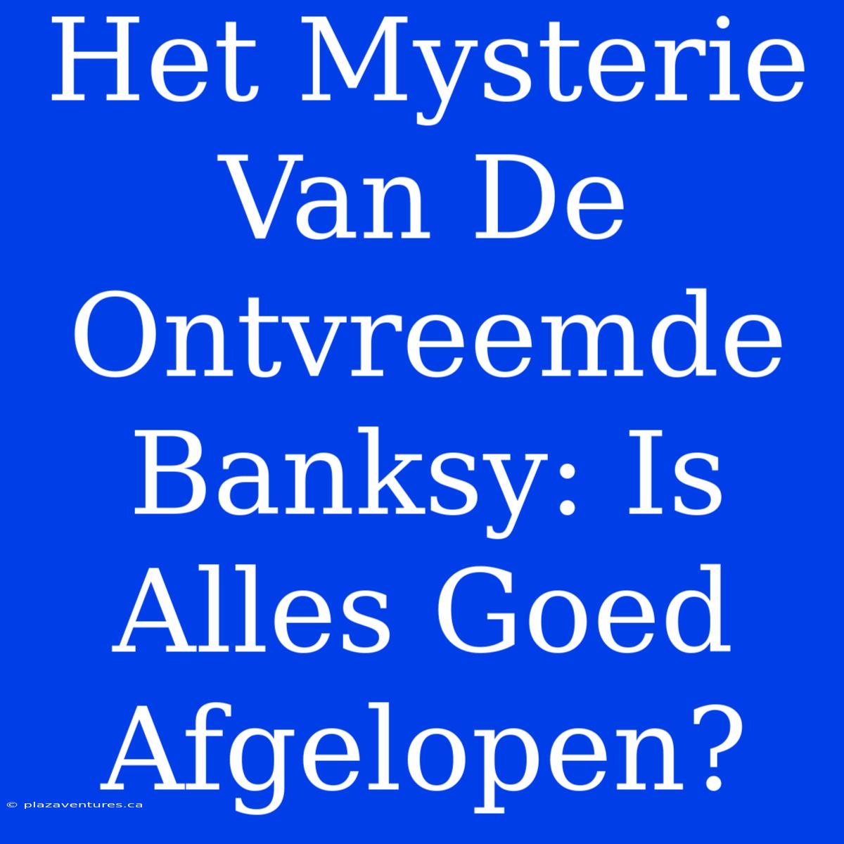 Het Mysterie Van De Ontvreemde Banksy: Is Alles Goed Afgelopen?