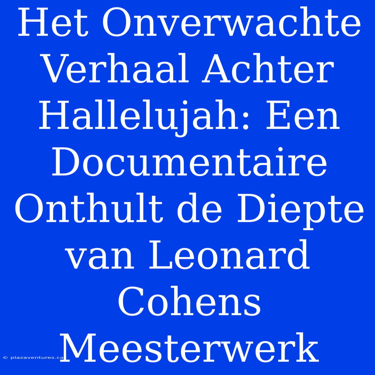 Het Onverwachte Verhaal Achter Hallelujah: Een Documentaire Onthult De Diepte Van Leonard Cohens Meesterwerk