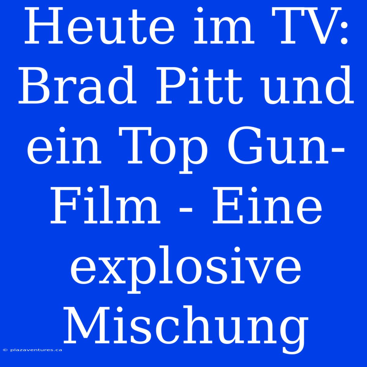 Heute Im TV: Brad Pitt Und Ein Top Gun-Film - Eine Explosive Mischung