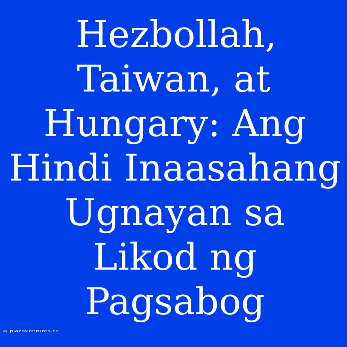 Hezbollah, Taiwan, At Hungary: Ang Hindi Inaasahang Ugnayan Sa Likod Ng Pagsabog