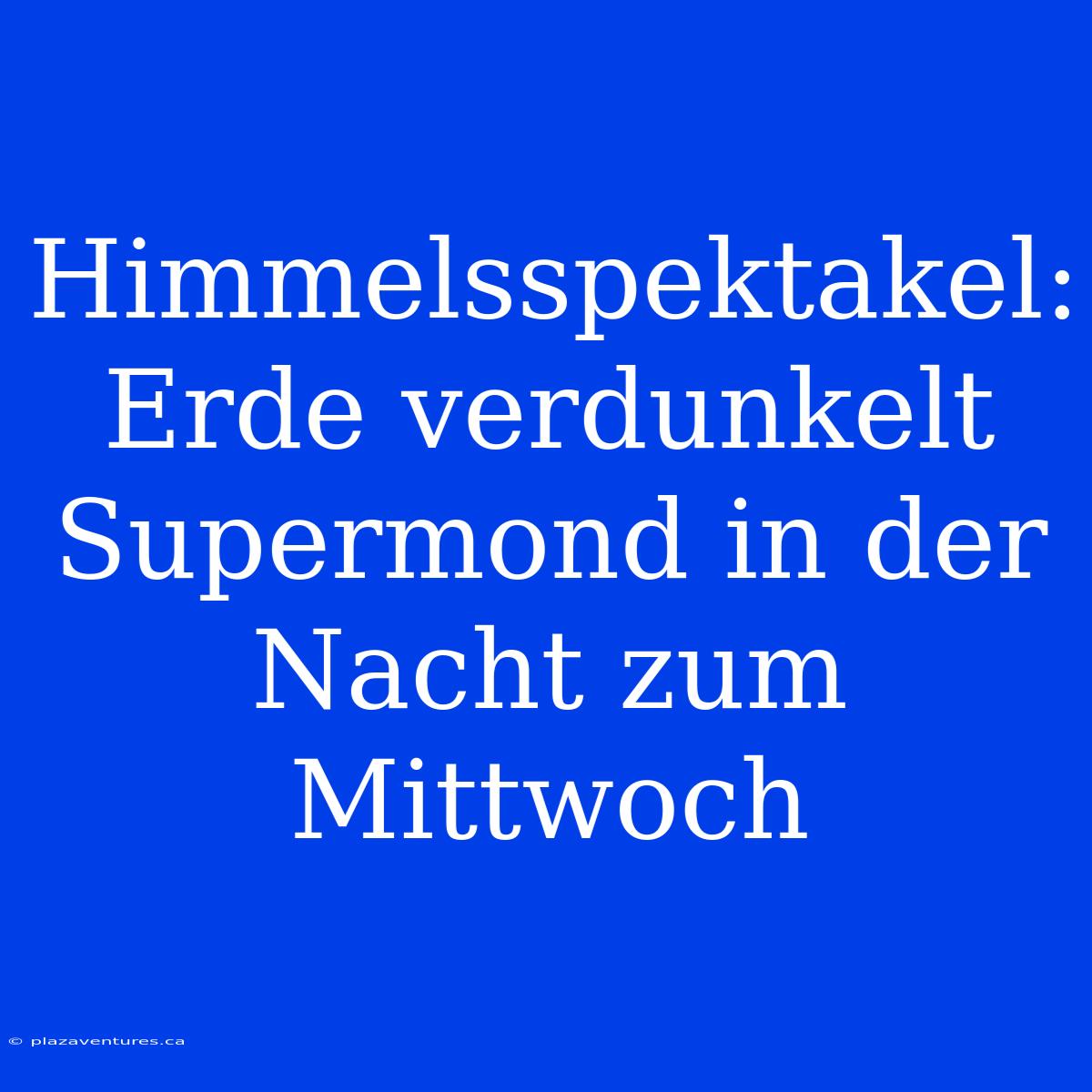 Himmelsspektakel: Erde Verdunkelt Supermond In Der Nacht Zum Mittwoch