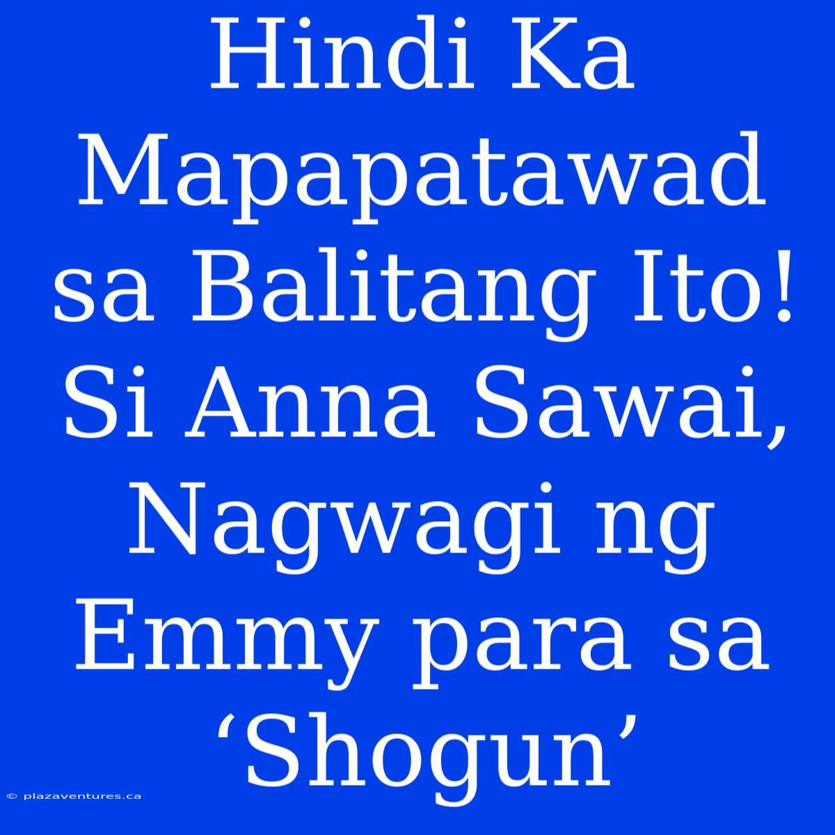 Hindi Ka Mapapatawad Sa Balitang Ito! Si Anna Sawai, Nagwagi Ng Emmy Para Sa ‘Shogun’