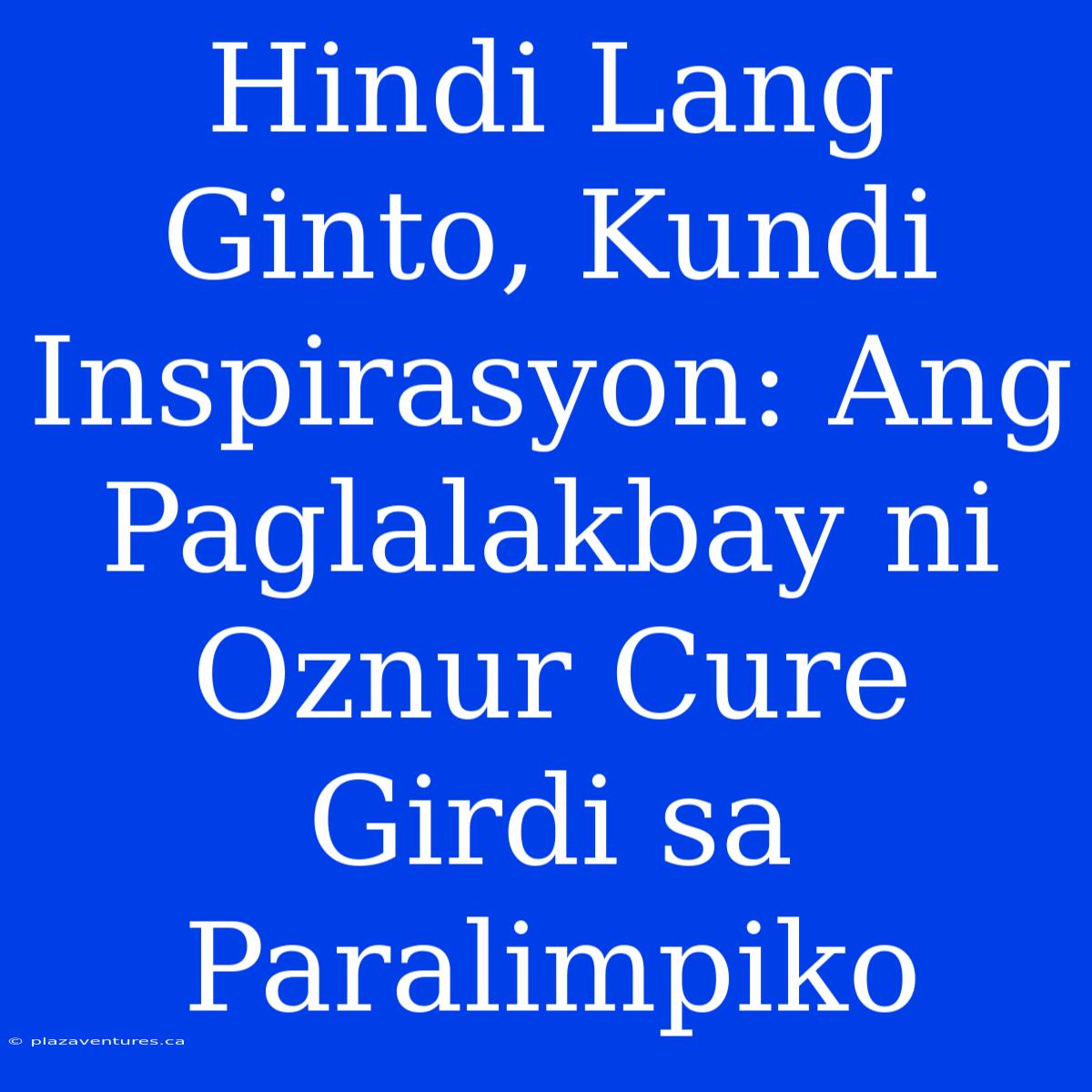 Hindi Lang Ginto, Kundi Inspirasyon: Ang Paglalakbay Ni Oznur Cure Girdi Sa Paralimpiko