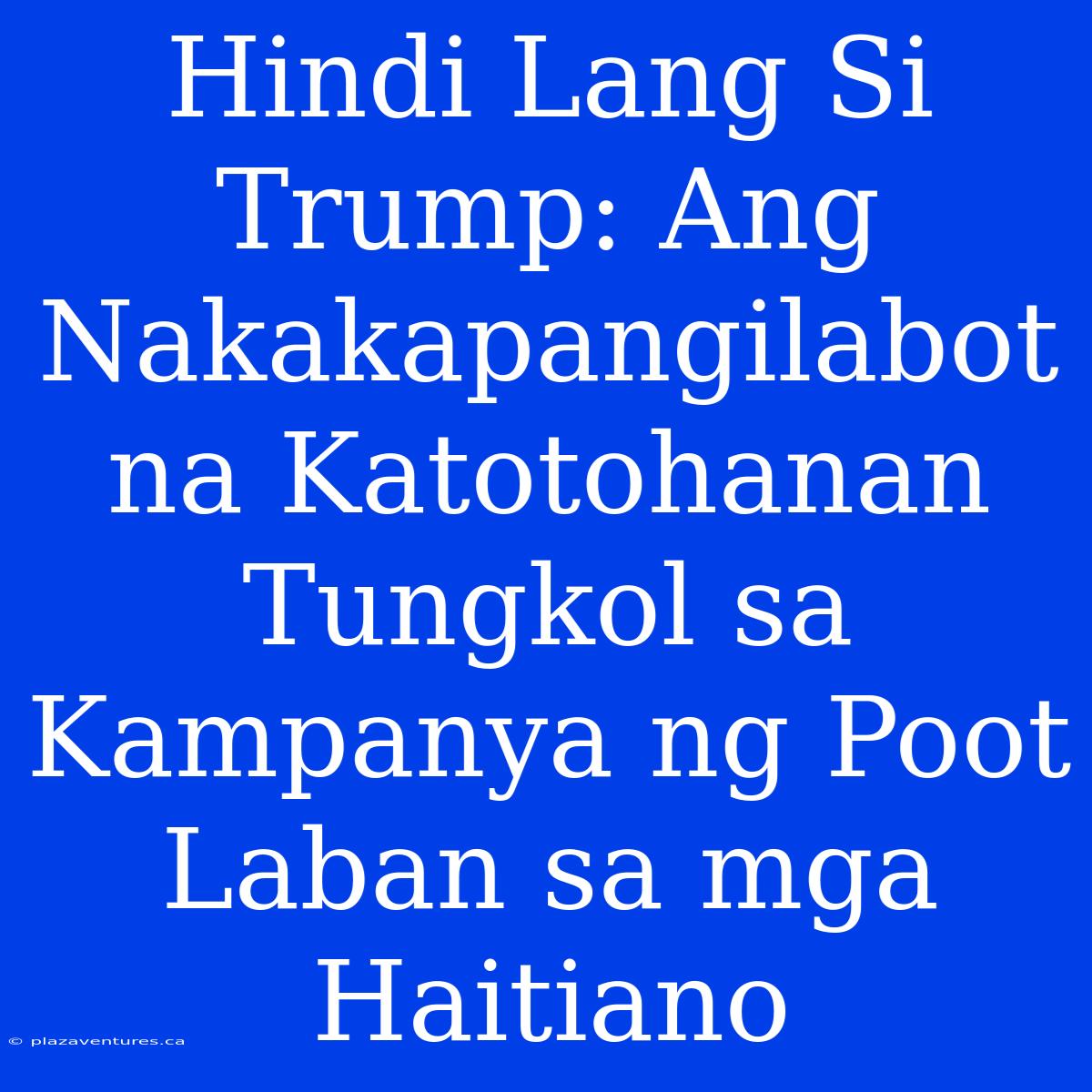 Hindi Lang Si Trump: Ang Nakakapangilabot Na Katotohanan Tungkol Sa Kampanya Ng Poot Laban Sa Mga Haitiano