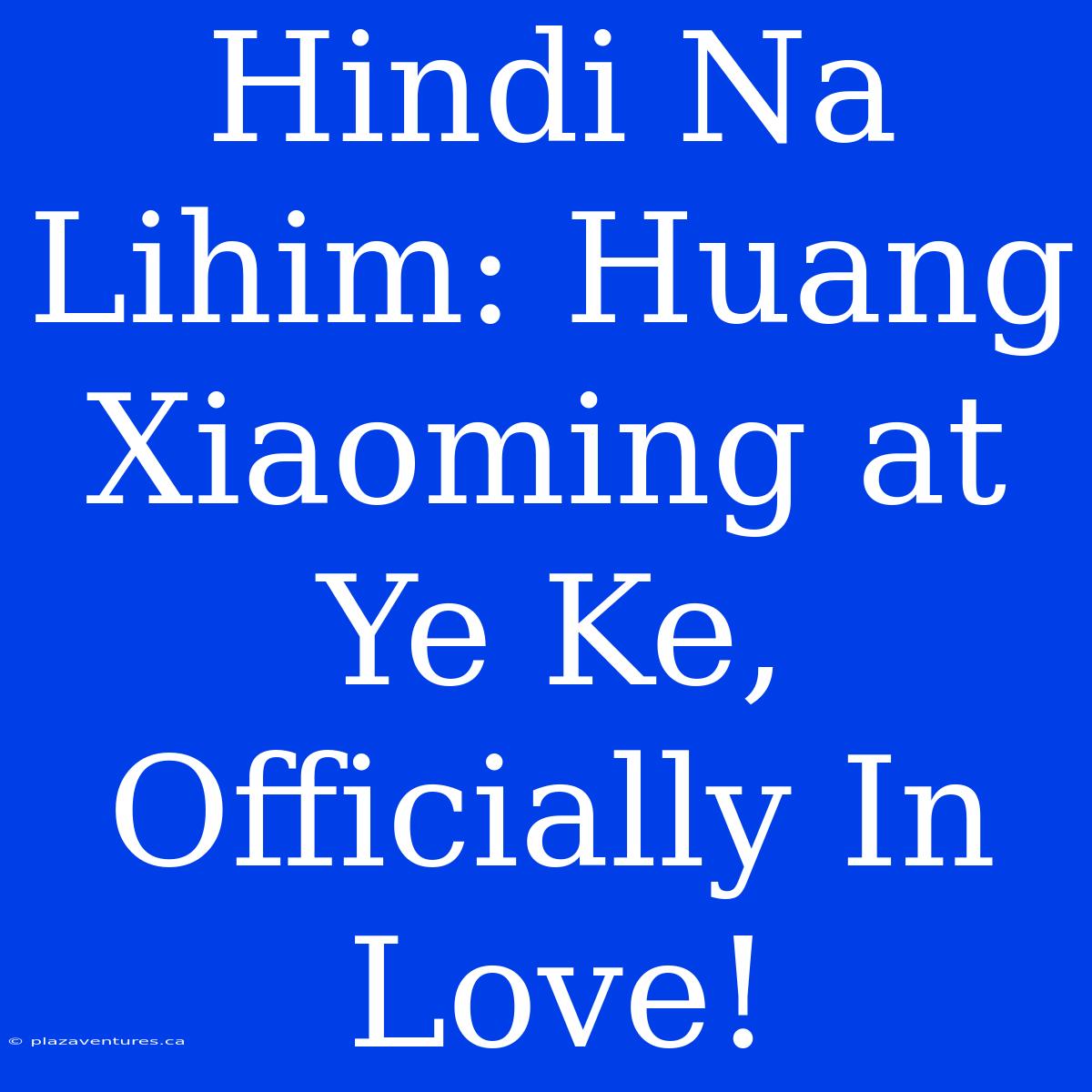 Hindi Na Lihim: Huang Xiaoming At Ye Ke, Officially In Love!